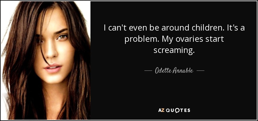 I can't even be around children. It's a problem. My ovaries start screaming. - Odette Annable