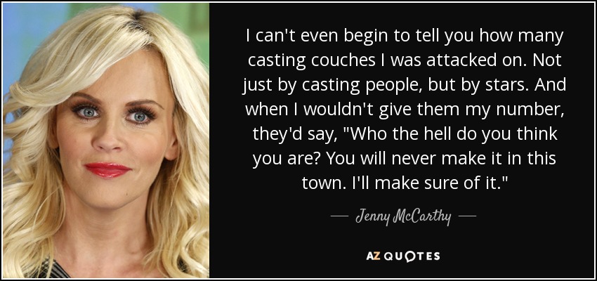 I can't even begin to tell you how many casting couches I was attacked on. Not just by casting people, but by stars. And when I wouldn't give them my number, they'd say, 