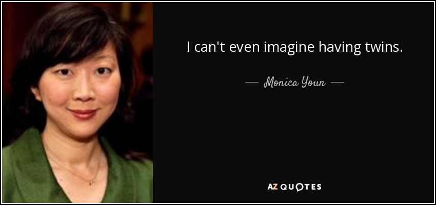 I can't even imagine having twins. - Monica Youn