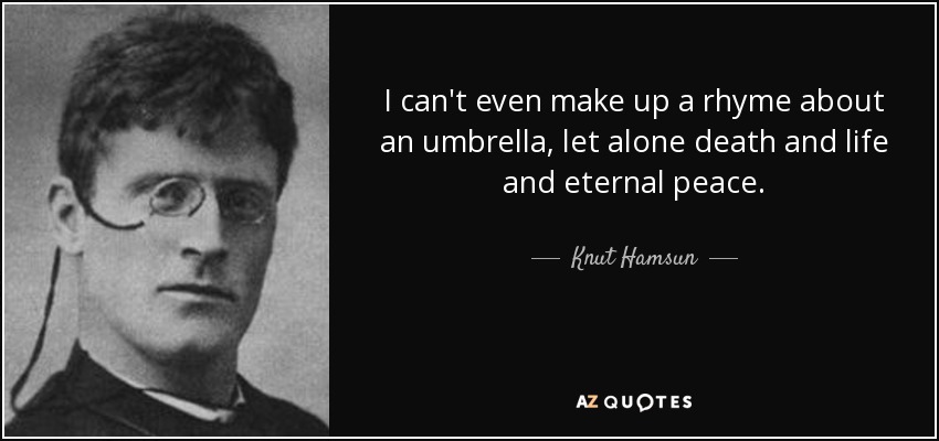 I can't even make up a rhyme about an umbrella, let alone death and life and eternal peace. - Knut Hamsun