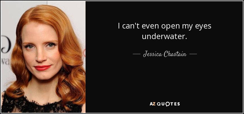 I can't even open my eyes underwater. - Jessica Chastain