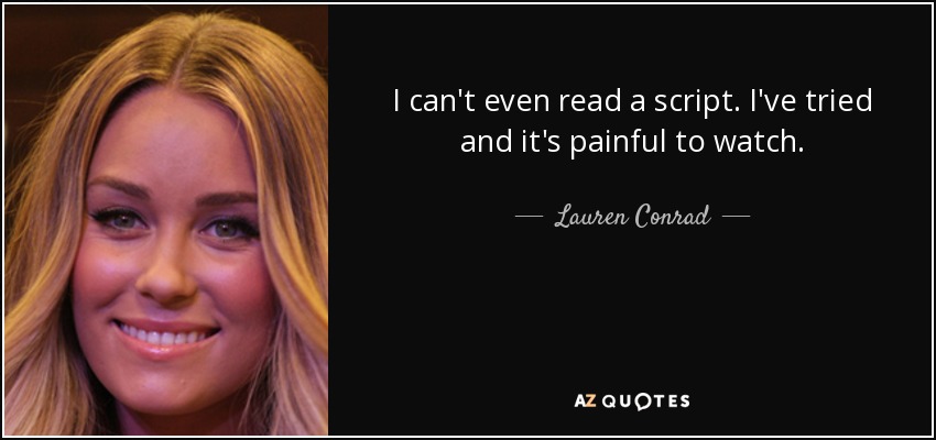 I can't even read a script. I've tried and it's painful to watch. - Lauren Conrad
