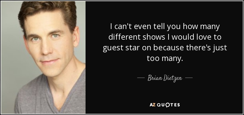 I can't even tell you how many different shows I would love to guest star on because there's just too many. - Brian Dietzen