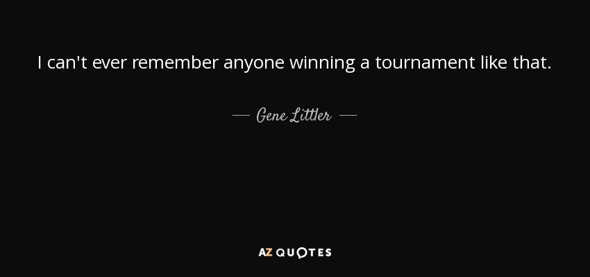I can't ever remember anyone winning a tournament like that. - Gene Littler
