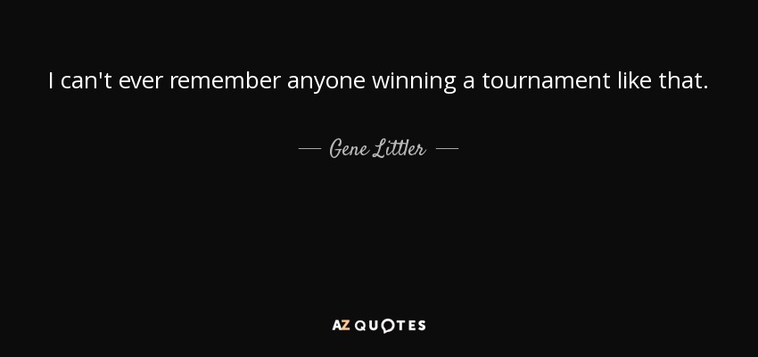 I can't ever remember anyone winning a tournament like that. - Gene Littler