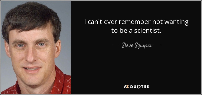 I can't ever remember not wanting to be a scientist. - Steve Squyres