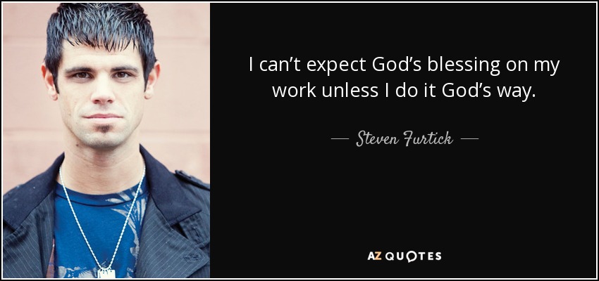 I can’t expect God’s blessing on my work unless I do it God’s way. - Steven Furtick