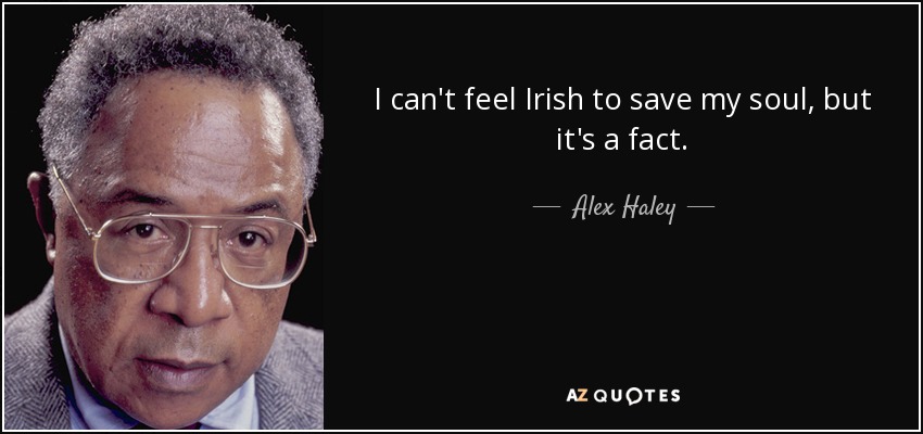 I can't feel Irish to save my soul, but it's a fact. - Alex Haley