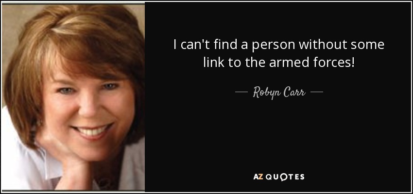 I can't find a person without some link to the armed forces! - Robyn Carr