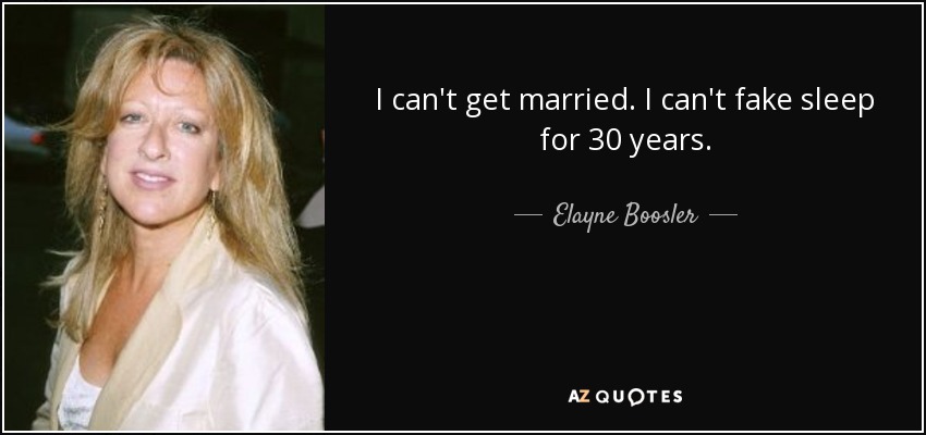 I can't get married. I can't fake sleep for 30 years. - Elayne Boosler