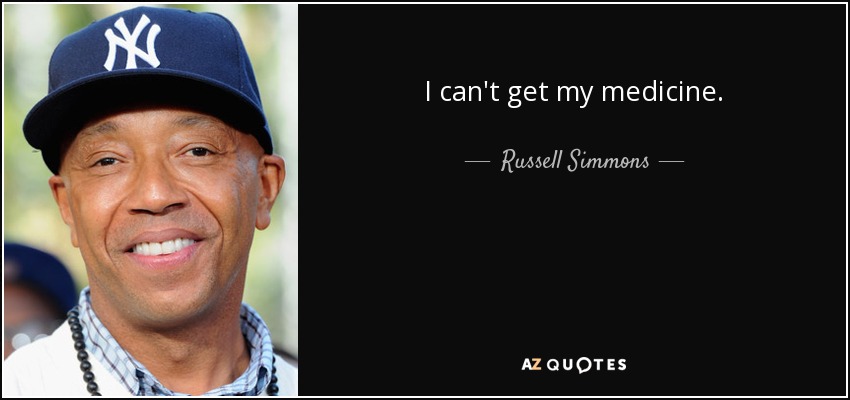 I can't get my medicine. - Russell Simmons
