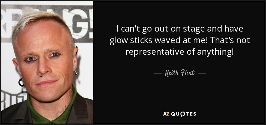 I can't go out on stage and have glow sticks waved at me! That's not representative of anything! - Keith Flint