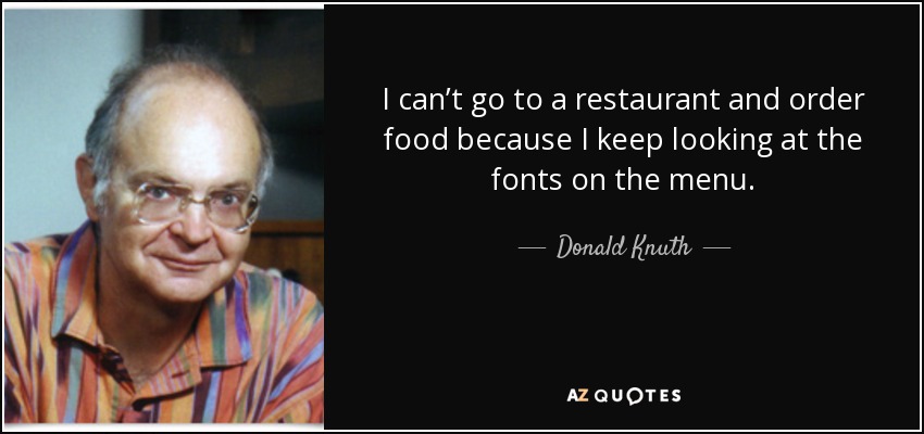 I can’t go to a restaurant and order food because I keep looking at the fonts on the menu. - Donald Knuth