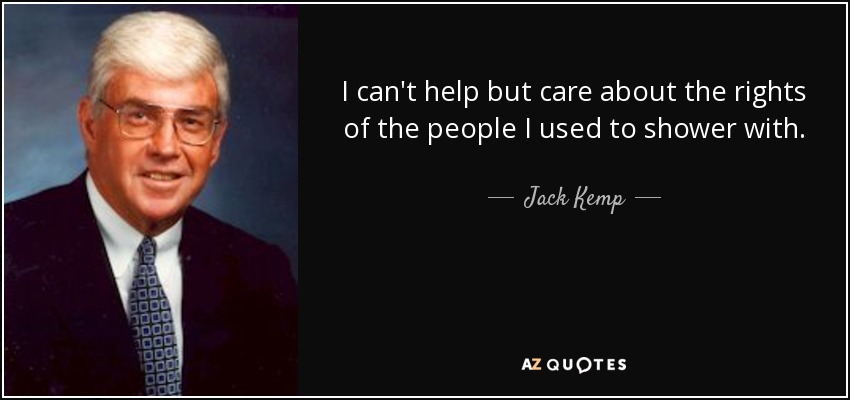 I can't help but care about the rights of the people I used to shower with. - Jack Kemp