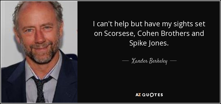 I can't help but have my sights set on Scorsese, Cohen Brothers and Spike Jones. - Xander Berkeley
