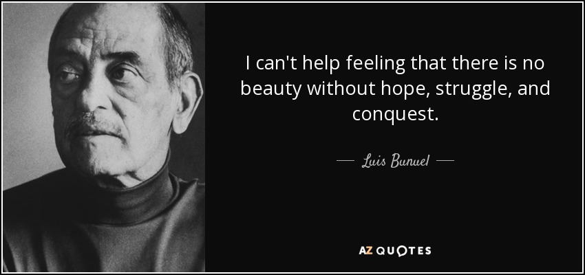 I can't help feeling that there is no beauty without hope, struggle, and conquest. - Luis Bunuel