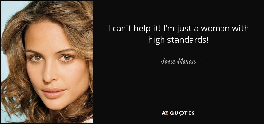 I can't help it! I'm just a woman with high standards! - Josie Maran