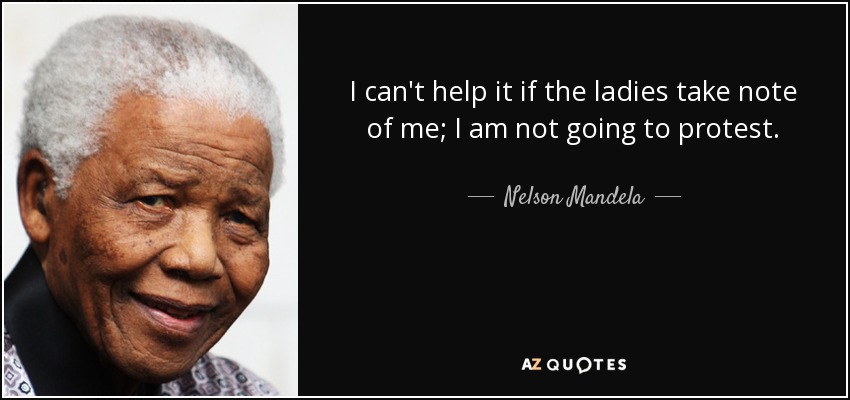I can't help it if the ladies take note of me; I am not going to protest. - Nelson Mandela