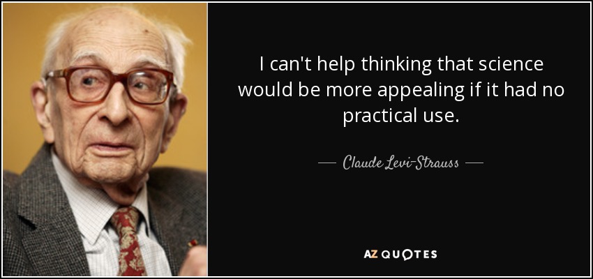 I can't help thinking that science would be more appealing if it had no practical use. - Claude Levi-Strauss