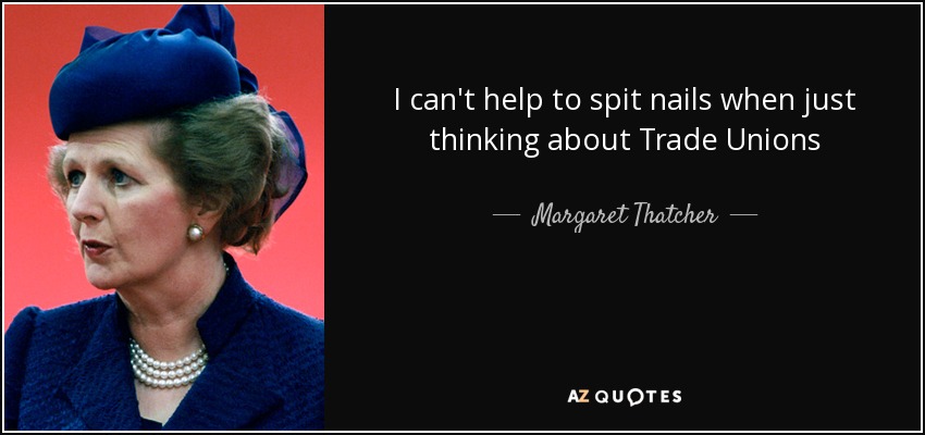 I can't help to spit nails when just thinking about Trade Unions - Margaret Thatcher