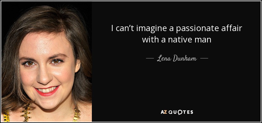 I can’t imagine a passionate affair with a native man - Lena Dunham