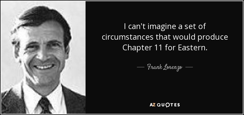 I can't imagine a set of circumstances that would produce Chapter 11 for Eastern. - Frank Lorenzo