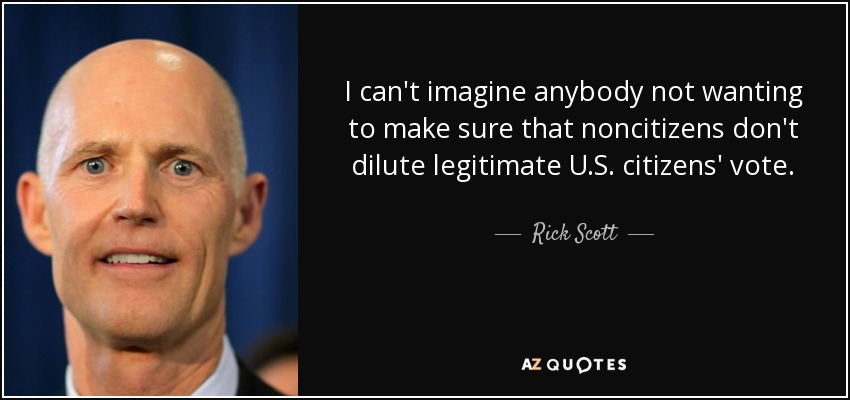 I can't imagine anybody not wanting to make sure that noncitizens don't dilute legitimate U.S. citizens' vote. - Rick Scott