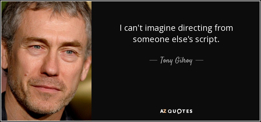 I can't imagine directing from someone else's script. - Tony Gilroy