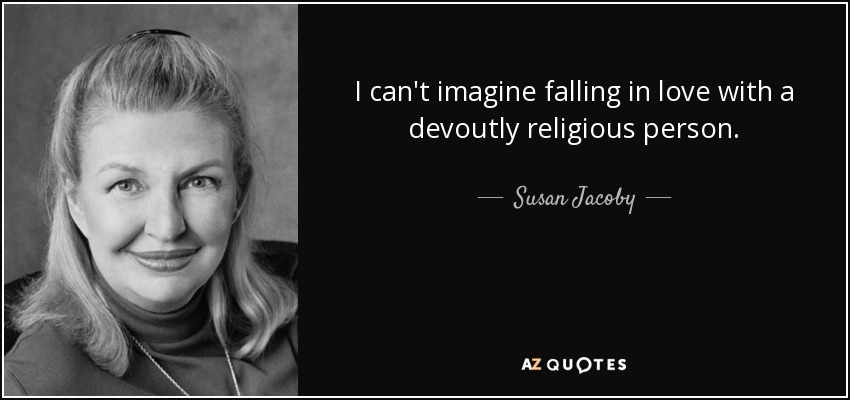 I can't imagine falling in love with a devoutly religious person. - Susan Jacoby