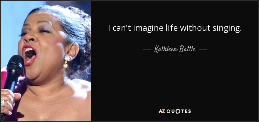 I can't imagine life without singing. - Kathleen Battle