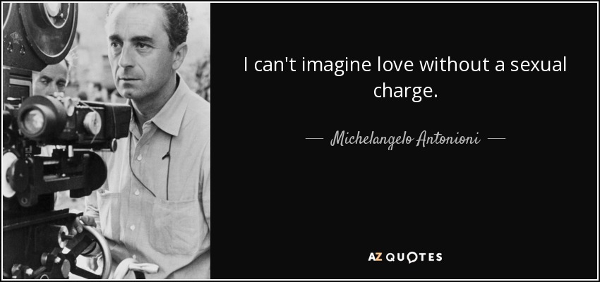 I can't imagine love without a sexual charge. - Michelangelo Antonioni
