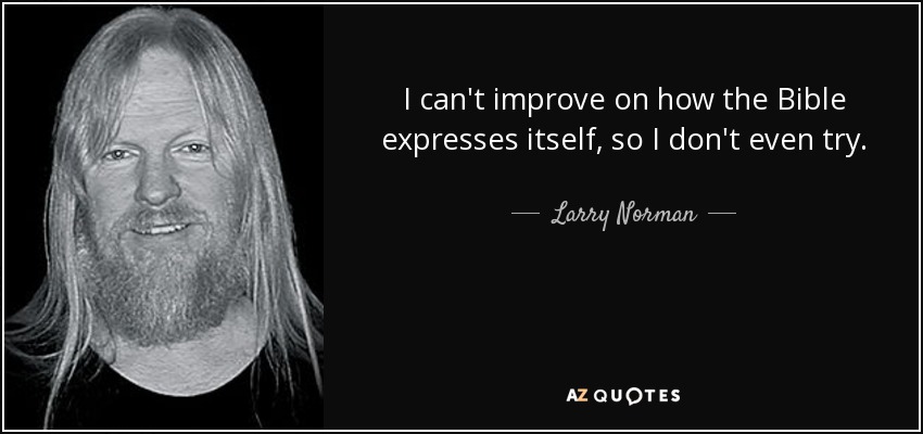 I can't improve on how the Bible expresses itself, so I don't even try. - Larry Norman