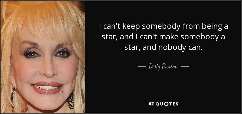 I can't keep somebody from being a star, and I can't make somebody a star, and nobody can. - Dolly Parton