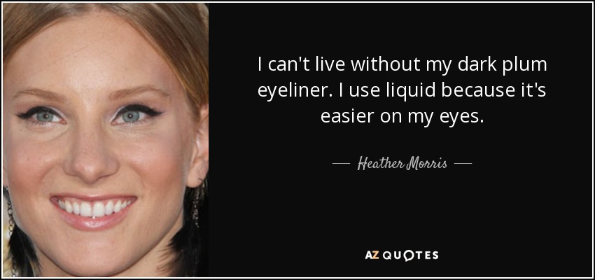 I can't live without my dark plum eyeliner. I use liquid because it's easier on my eyes. - Heather Morris