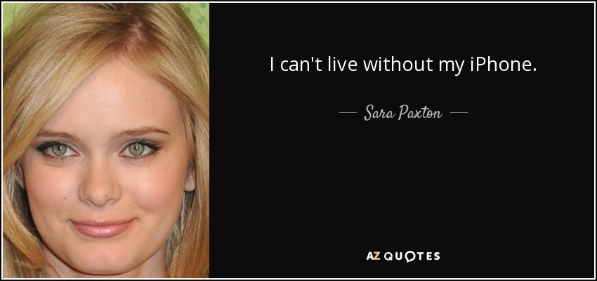 I can't live without my iPhone. - Sara Paxton