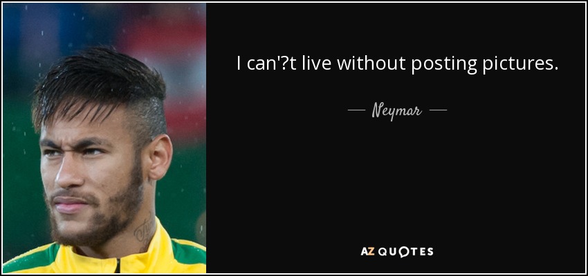 I can't live without posting pictures. - Neymar