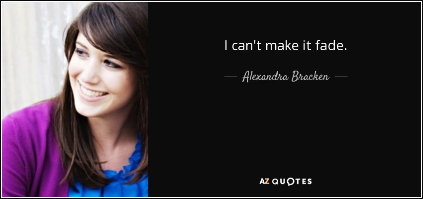 I can't make it fade. - Alexandra Bracken
