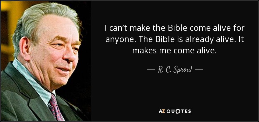 I can’t make the Bible come alive for anyone. The Bible is already alive. It makes me come alive. - R. C. Sproul