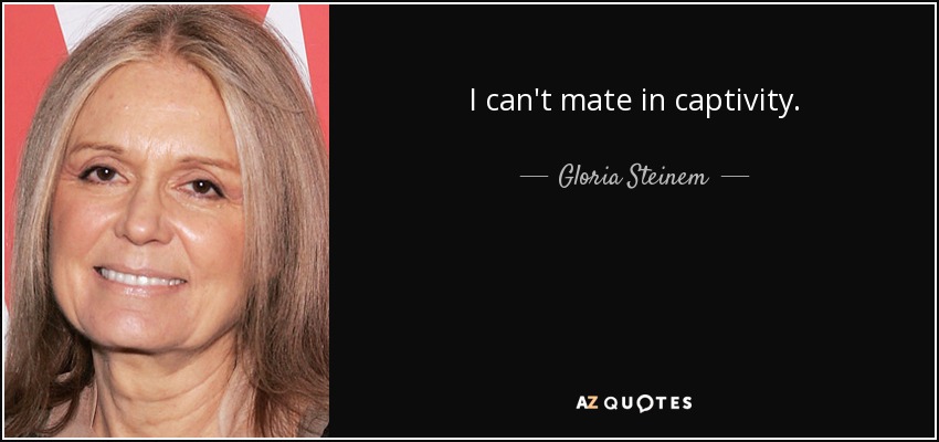 I can't mate in captivity. - Gloria Steinem