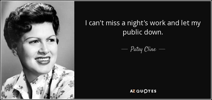 I can't miss a night's work and let my public down. - Patsy Cline