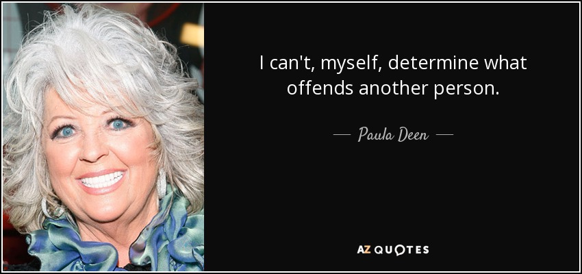 I can't, myself, determine what offends another person. - Paula Deen