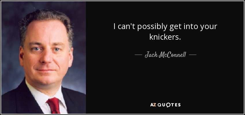 I can't possibly get into your knickers. - Jack McConnell