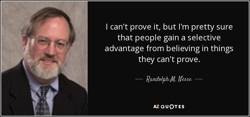 I can't prove it, but I'm pretty sure that people gain a selective advantage from believing in things they can't prove. - Randolph M. Nesse