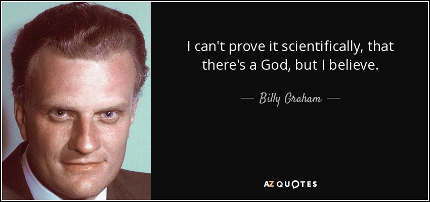I can't prove it scientifically, that there's a God, but I believe. - Billy Graham