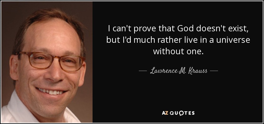 I can't prove that God doesn't exist, but I'd much rather live in a universe without one. - Lawrence M. Krauss
