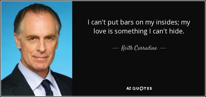 I can't put bars on my insides; my love is something I can't hide. - Keith Carradine