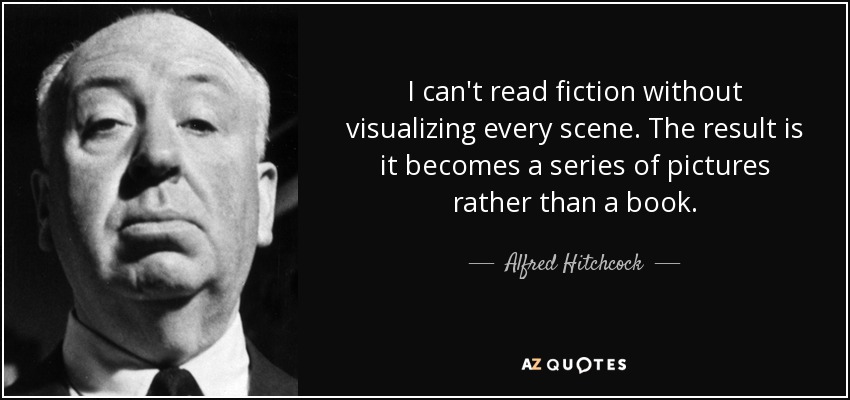 I can't read fiction without visualizing every scene. The result is it becomes a series of pictures rather than a book. - Alfred Hitchcock