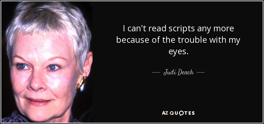 I can't read scripts any more because of the trouble with my eyes. - Judi Dench