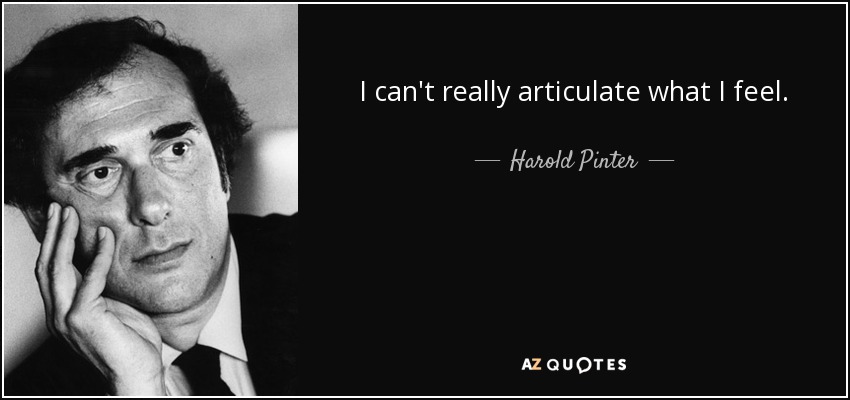 I can't really articulate what I feel. - Harold Pinter