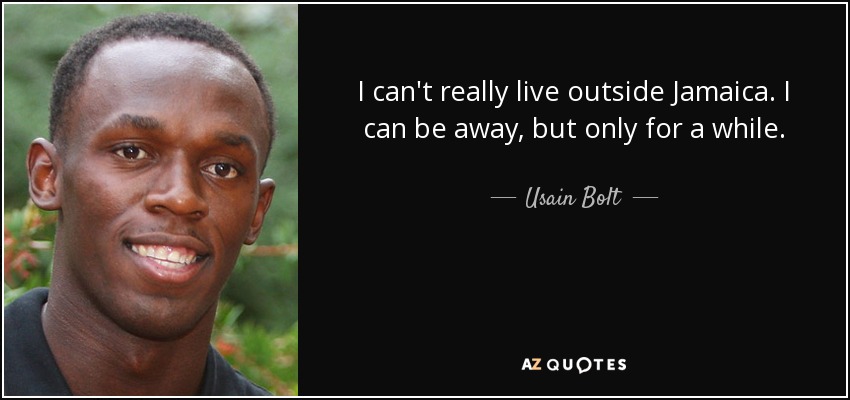 I can't really live outside Jamaica. I can be away, but only for a while. - Usain Bolt
